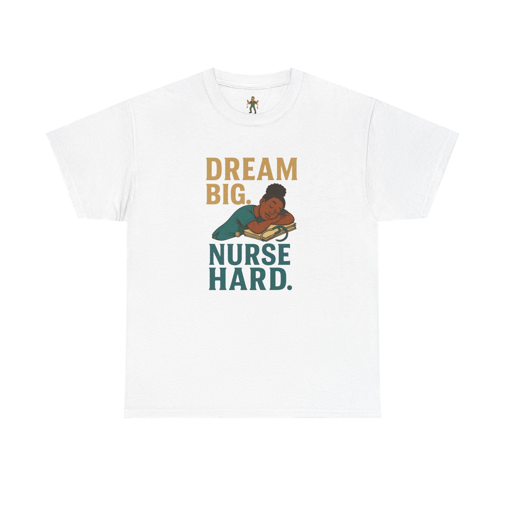Dream Big Nurse Hard T-Shirt | Motivational Nursing Tee